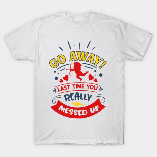 Go Away Last Time You Really Messed Up T-Shirt by MZeeDesigns